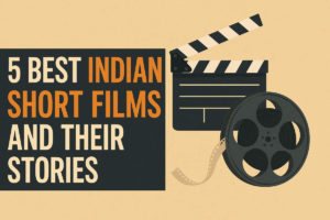 5 Best Indian Short Films and Their Stories